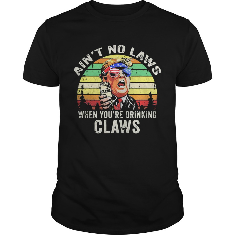Trump Independence Day Aint To Laws When Youre Drinking Claws retro Retro Shirt - Picture 1 of 4
